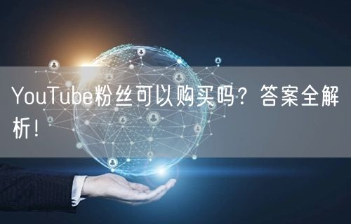 YouTube粉丝可以购买吗？答案全解析！