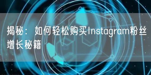 揭秘:如何轻松购买Instagram粉丝增长秘籍
