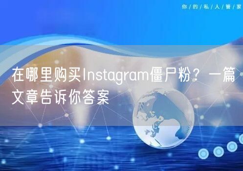 在哪里购买Instagram僵尸粉？一篇文章告诉你答案