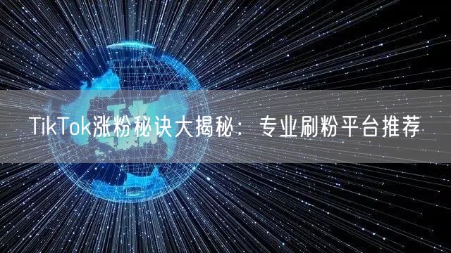 TikTok涨粉秘诀大揭秘：专业刷粉平台推荐