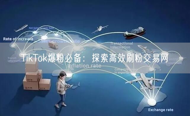 TikTok爆粉必备:探索高效刷粉交易网