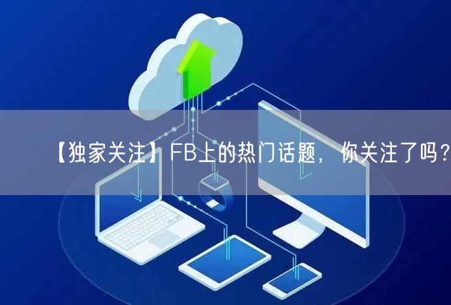 【独家关注】FB上的热门话题，你关注了吗？