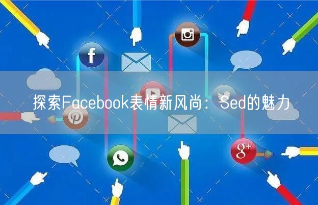 探索Facebook表情新风尚:Sed的魅力