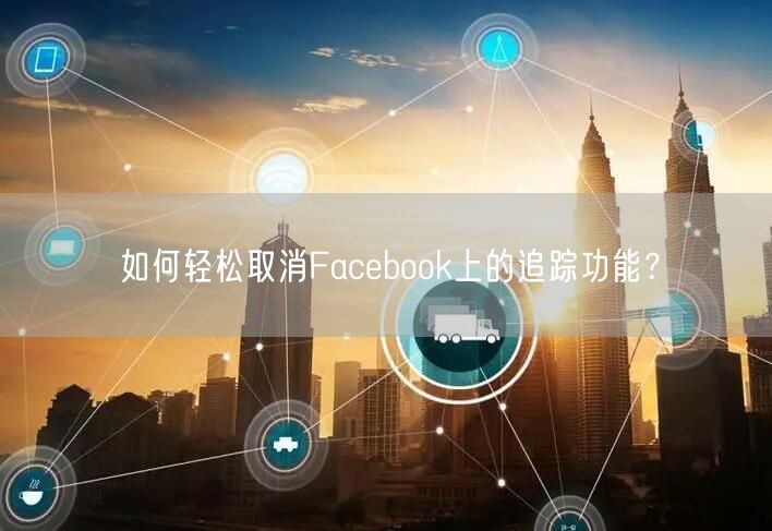 如何轻松取消Facebook上的追踪功能?