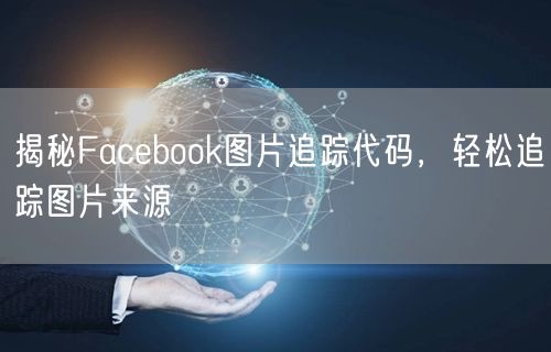 揭秘Facebook图片追踪代码,轻松追踪图片来源