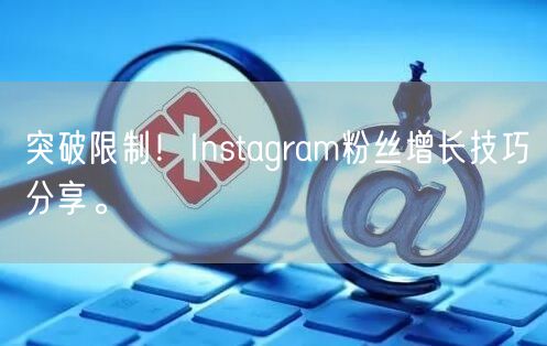 突破限制！Instagram粉丝增长技巧分享。