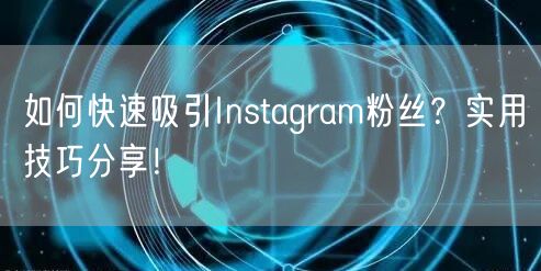 如何快速吸引Instagram粉丝？实用技巧分享！