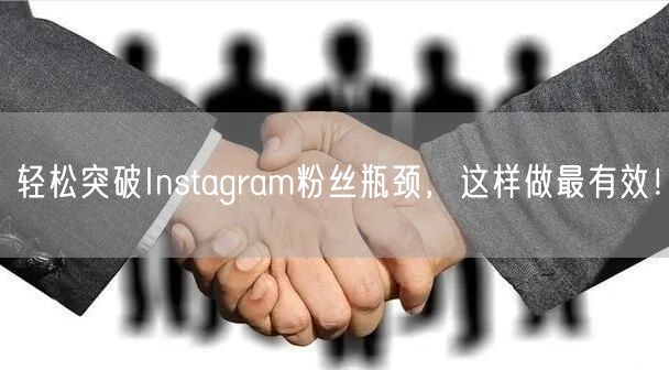 轻松突破Instagram粉丝瓶颈，这样做最有效！
