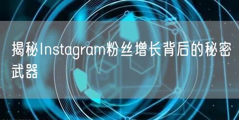 揭秘Instagram粉丝增长背后的秘密武器