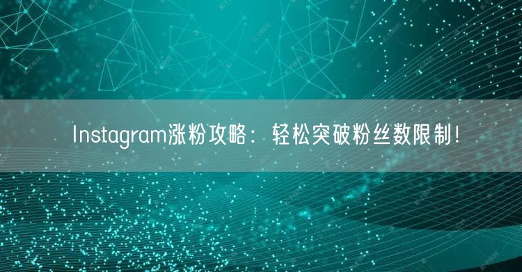 Instagram涨粉攻略：轻松突破粉丝数限制！