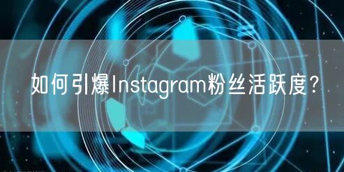 如何引爆Instagram粉丝活跃度？
