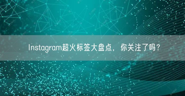 Instagram超火标签大盘点，你关注了吗？