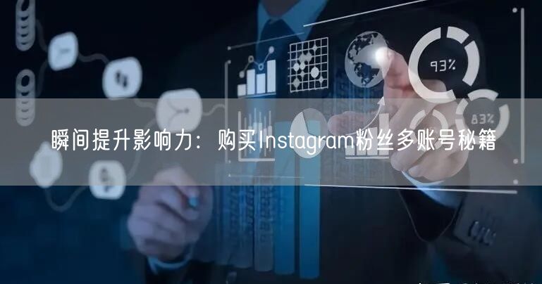 瞬间提升影响力：购买Instagram粉丝多账号秘籍