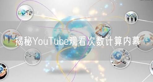揭秘YouTube观看次数计算内幕