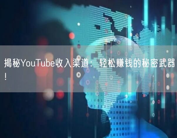 揭秘YouTube收入渠道：轻松赚钱的秘密武器！