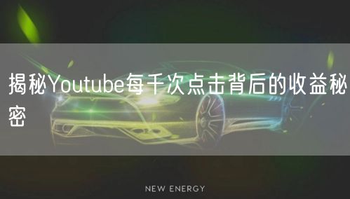 揭秘Youtube每千次点击背后的收益秘密