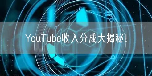 YouTube收入分成大揭秘!