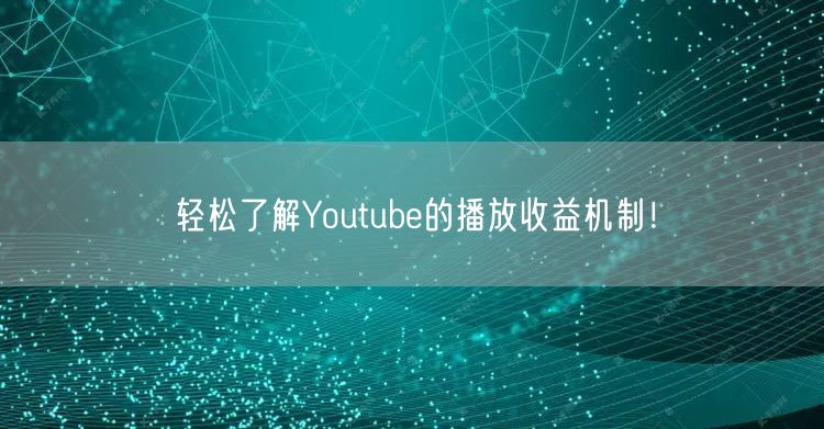 轻松了解Youtube的播放收益机制！