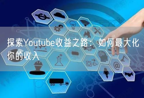 探索Youtube收益之路：如何最大化你的收入