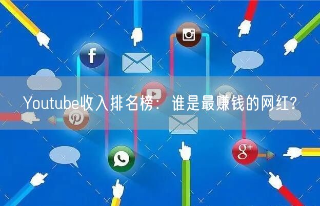 Youtube收入排名榜：谁是最赚钱的网红?