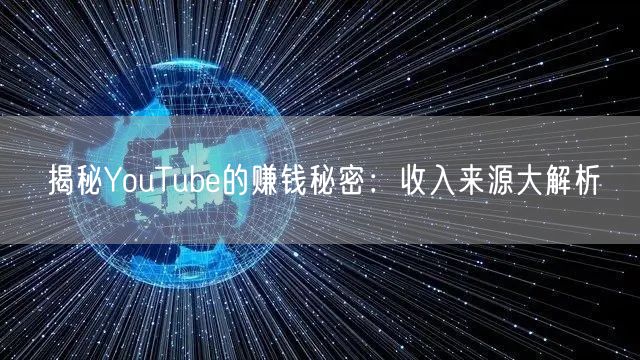 揭秘YouTube的赚钱秘密：收入来源大解析