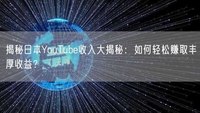 揭秘日本YouTube收入大揭秘:如何轻松赚取丰厚收益?
