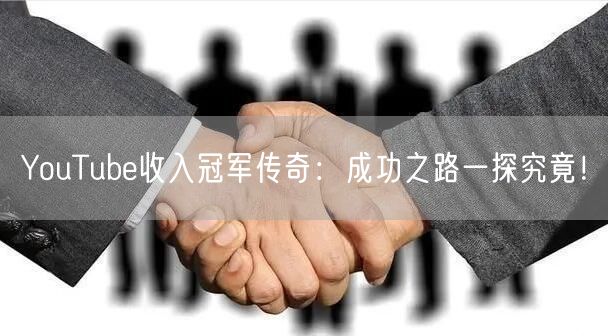 YouTube收入冠军传奇：成功之路一探究竟！
