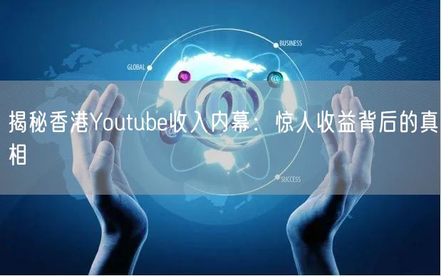 揭秘香港Youtube收入内幕：惊人收益背后的真相