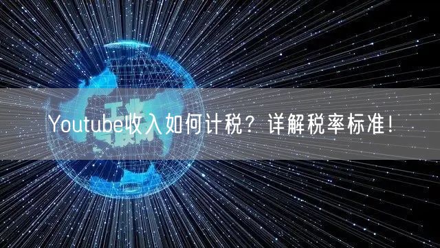 Youtube收入如何计税？详解税率标准！