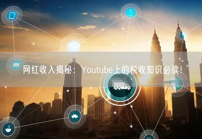 网红收入揭秘：Youtube上的税收知识必读！