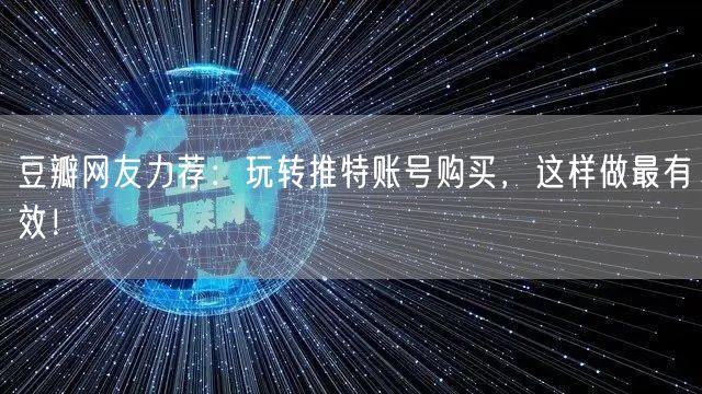 豆瓣网友力荐:玩转推特账号购买,这样做最有效!