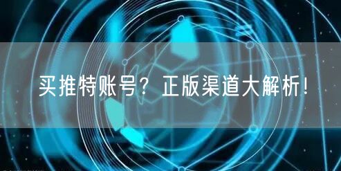 买推特账号？正版渠道大解析！