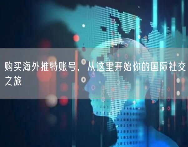 购买海外推特账号，从这里开始你的国际社交之旅