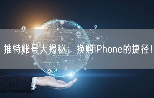 推特账号大揭秘：换购iPhone的捷径！