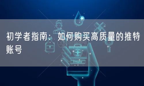 初学者指南:如何购买高质量的推特账号