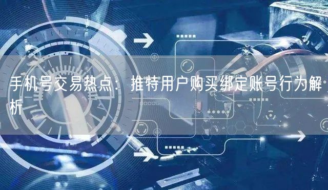 手机号交易热点：推特用户购买绑定账号行为解析