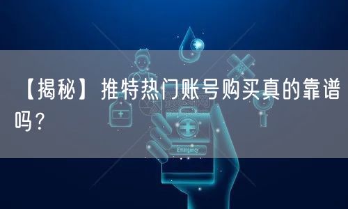 【揭秘】推特热门账号购买真的靠谱吗？