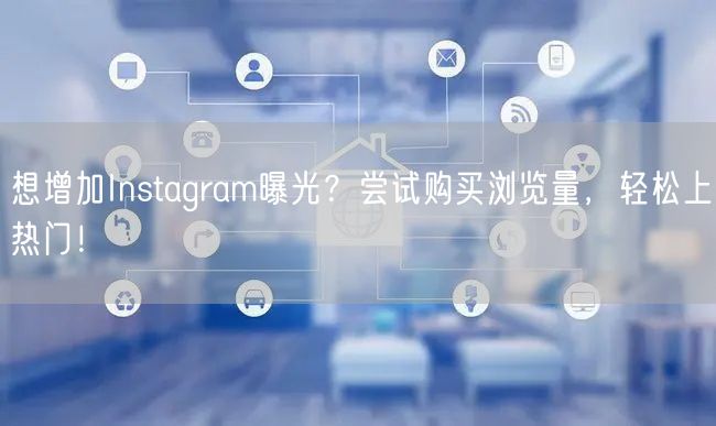 想增加Instagram曝光？尝试购买浏览量，轻松上热门！