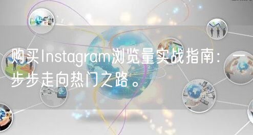 购买Instagram浏览量实战指南：一步步走向热门之路。
