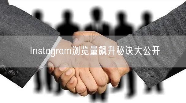 Instagram浏览量飙升秘诀大公开