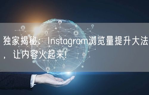 独家揭秘：Instagram浏览量提升大法，让内容火起来!