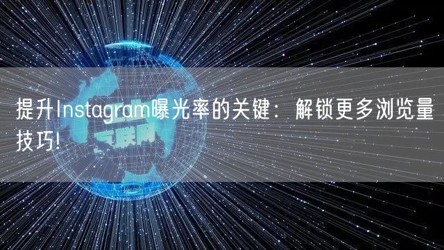 提升Instagram曝光率的关键：解锁更多浏览量技巧!