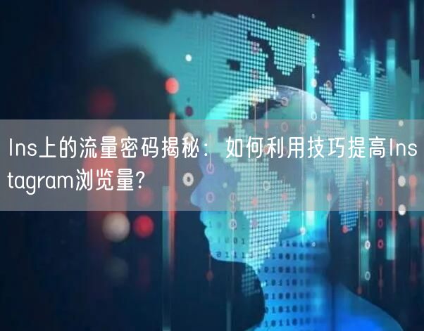 Ins上的流量密码揭秘：如何利用技巧提高Instagram浏览量?