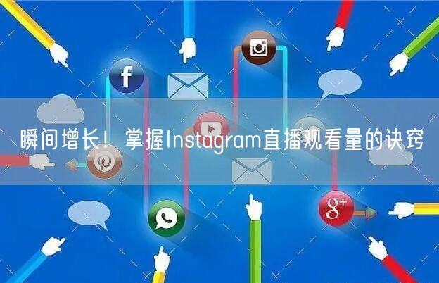 瞬间增长！掌握Instagram直播观看量的诀窍