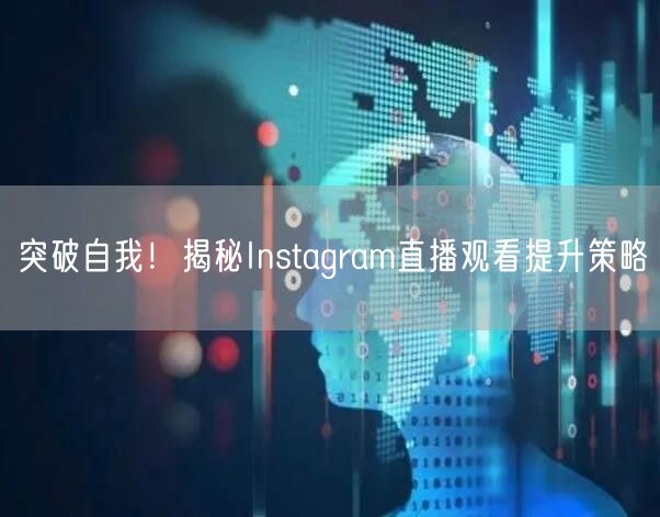 突破自我！揭秘Instagram直播观看提升策略