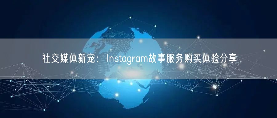 社交媒体新宠：Instagram故事服务购买体验分享