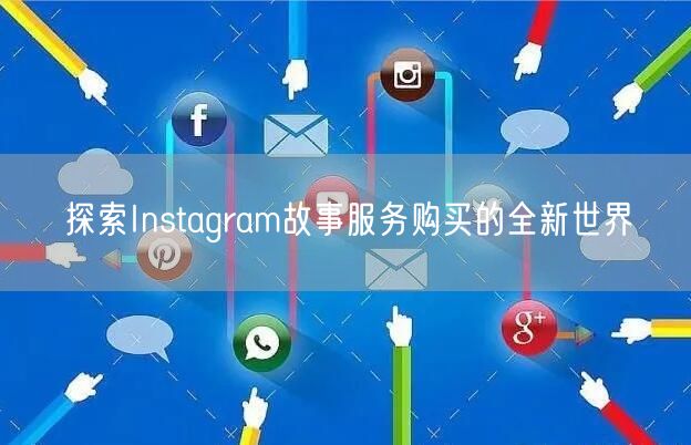 探索Instagram故事服务购买的全新世界
