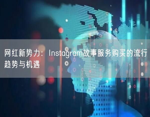 网红新势力：Instagram故事服务购买的流行趋势与机遇