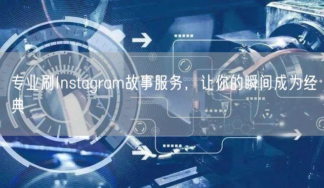 专业刷Instagram故事服务，让你的瞬间成为经典
