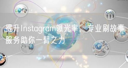 提升Instagram曝光率，专业刷故事服务助你一臂之力